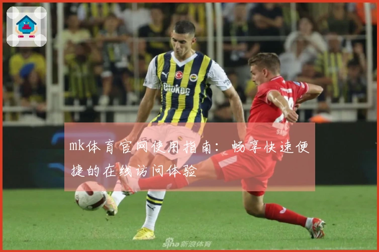 mk体育官网使用指南：畅享快速便捷的在线访问体验