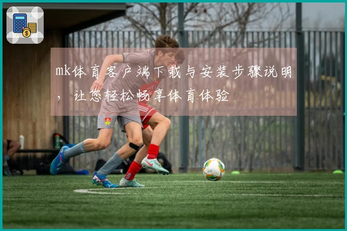 mk体育客户端下载与安装步骤说明，让您轻松畅享体育体验