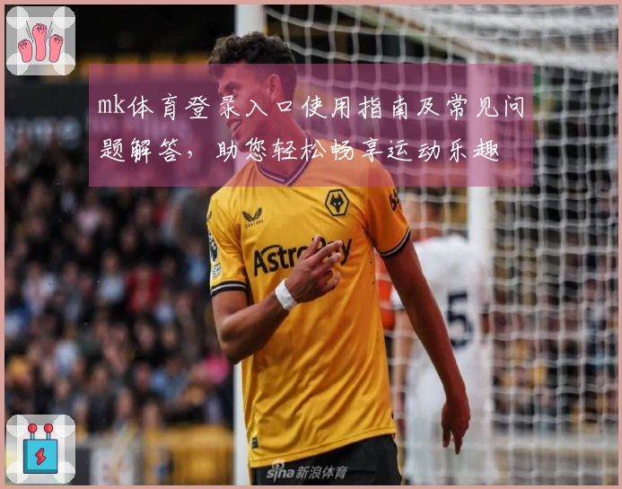 mk体育登录入口使用指南及常见问题解答，助您轻松畅享运动乐趣
