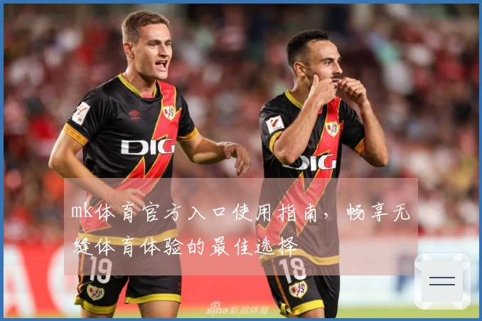 mk体育官方入口使用指南，畅享无缝体育体验的最佳选择