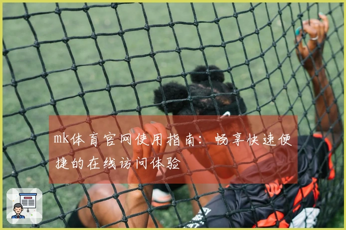 mk体育官网使用指南：畅享快速便捷的在线访问体验