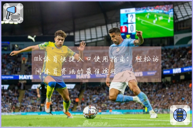 mk体育快捷入口使用指南：轻松访问体育资讯的最佳途径